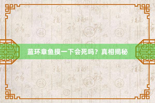 蓝环章鱼摸一下会死吗？真相揭秘
