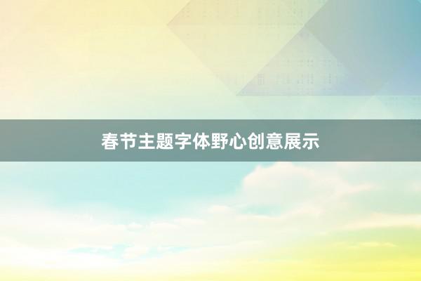 春节主题字体野心创意展示