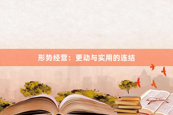 形势经营：更动与实用的连结