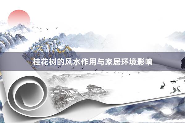 桂花树的风水作用与家居环境影响