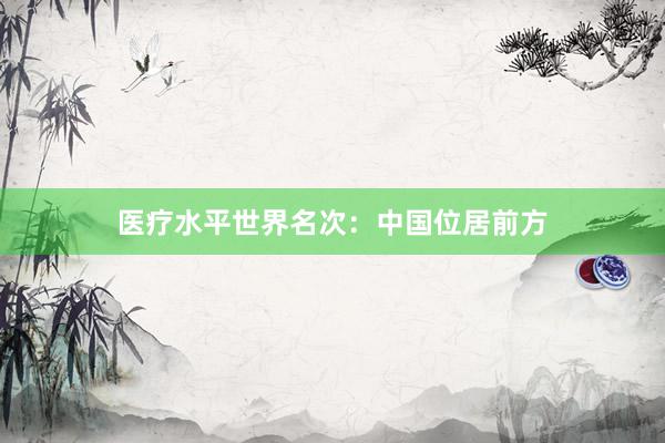 医疗水平世界名次：中国位居前方